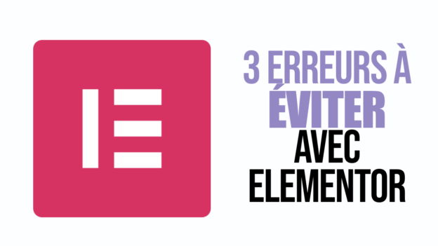 3 erreurs à éviter en construisant votre site WordPress avec Elementor